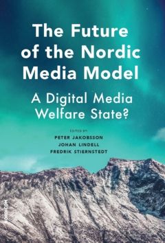 The Future of the Nordic Media Model : A Digital Media Welfare State? | 0:e upplagan