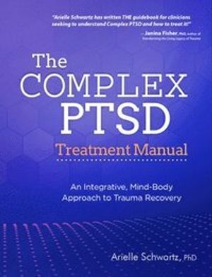 The Complex PTSD Treatment Manual: An Integrative, Mind-Body Approach to Trauma Recovery