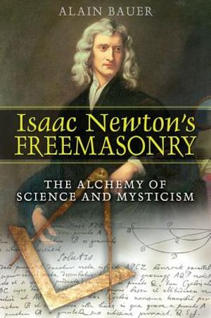 Isaac Newtion's Freemasonry: The Alchemy Of Science & Mystic