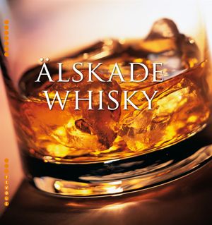 Älskade whisky : historia, tillverkning, egenskaper & etiketter från hela världen | 1:a upplagan