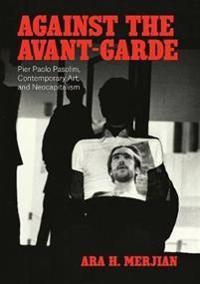 Against the Avant–Garde – Pier Paolo Pasolini, Contemporary Art, and Neocapitalism
