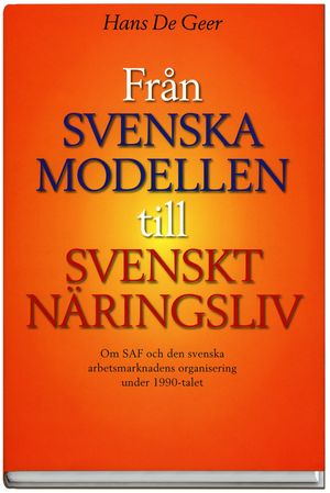 Från svenska modellen till Svenskt Näringsliv : om SAF och den svenska arbetsmarknadens organisering under 1990-talet | 1:a upplagan