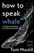 How to Speak Whale