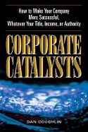 Corporate Catalysts : How to make your Company more successful whatever your title income or authority