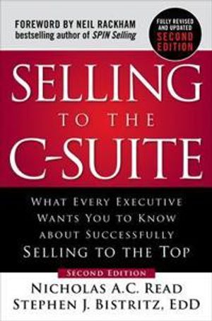 Selling to the C-Suite, Second Edition:  What Every Executive Wants You to Know About Successfully Selling to the Top