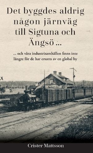 Det byggdes aldrig någon järnväg  till Sigtuna  och Ängsö ... : ... och våra industrisamhällen finns inte  längre för de har ers