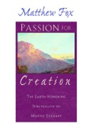 Passion For Creation : The Earth-Honoring Spirituality Of Meister Eckhart