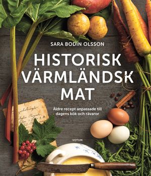 Historisk värmländsk mat Äldre recept anpassade till dagens kök och råvaror | 1:a upplagan