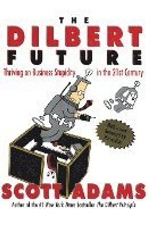 The Dilbert Future: Thriving on Stupidity in the 21st Century