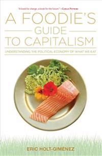 A Foodie's Guide to Capitalism: Understanding the Political Economy of What We Eat | 0:e upplagan