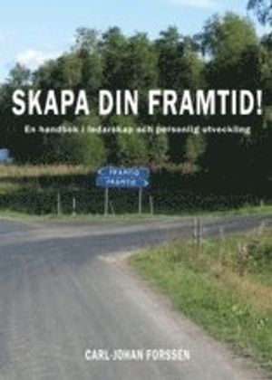 Skapa din framtid! : en handbok i ledarskap och personlig utveckling