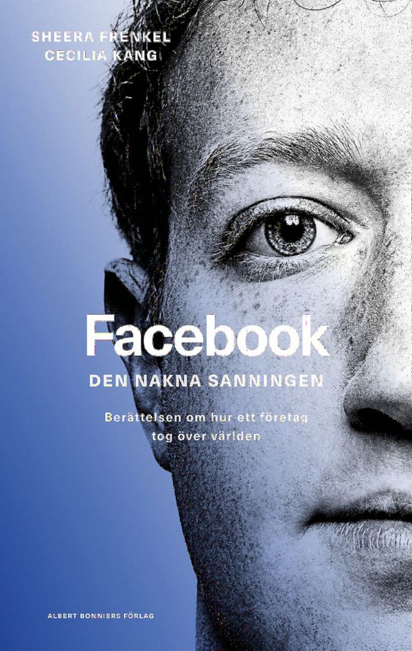 Facebook - den nakna sanningen : Berättelsen om hur ett företag tog över världen | 0:e upplagan