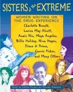Sisters Of The Extreme : Women Writing on the Drug Experience, Including Charlotte Bronte, Louisa May Alcott, Anais Nin, Maya An