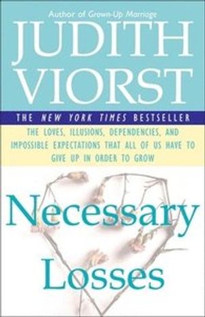 Necessary Losses: The Loves, Illusions, Dependencies, and Impossible Expectations That All of Us Have to Give Up in Order to Gro