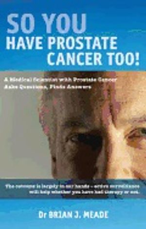 So You Have Prostate Cancer Too! : A Medical Scientist with Prostate Cancer asks Questions, Finds Answers