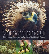 Vår sanna natur : naturfotograferna ser på Sverige