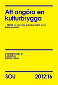 Att angöra en kulturbrygga (SOU 2012:16) : – till stöd för förnyelse och utveckling inom kulturområdet | 0:e upplagan
