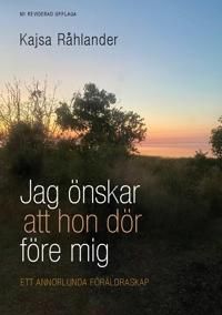 Jag önskar att hon dör före mig : Ett annorlunda föräldraskap | 1:a upplagan