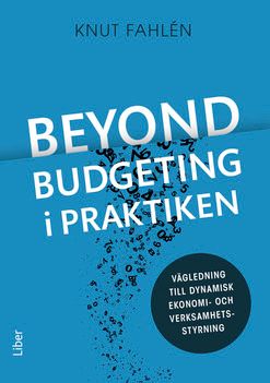 Beyond Budgeting i praktiken - Vägledning till dynamisk ekonomi- och verksamhetsstyrning | 1:a upplagan