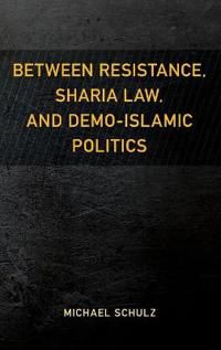 Between Resistance, Sharia Law, and Demo-Islamic Politics - Schulz Michae