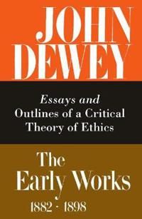 The Collected Works of John Dewey v. 3: 1889-1892, Essays and Outlines of a Critical Theory of Ethics