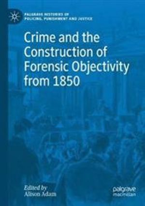 Crime and the Construction of Forensic Objectivity from 1850 | 1:a upplagan