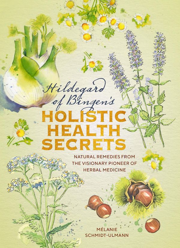 Hildegarde of Bingen's Holistic Health Secrets: Natural Remedies from the Visionary Pioneer of Herbal Medicine | 0:e upplagan