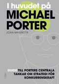 I huvudet på Michael Porter : guide till Porters centrala tankar om strategi för konkurrenskraft | 1:a upplagan