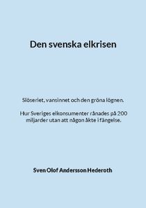 Den svenska elkrisen : Slöseriet, vansinnet och den gröna lögnen. Hur Sveri