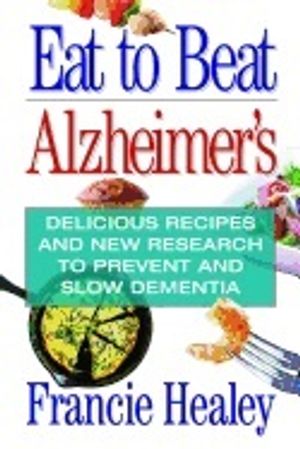 Eat to beat alzheimers - delicious recipes and new research to prevent and