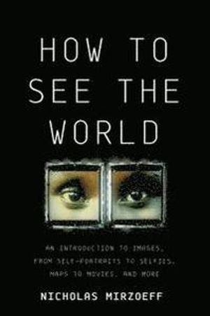 How to See the World: An Introduction to Images, from Self-Portraits to Selfies, Maps to Movies, and More |  2:e upplagan