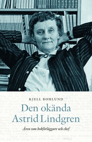 Den okända Astrid Lindgren : Åren som förläggare | 1:a upplagan