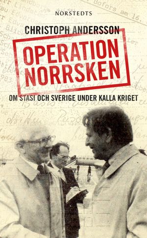 Operation Norrsken : om Stasi och Sverige under kalla kriget | 1:a upplagan