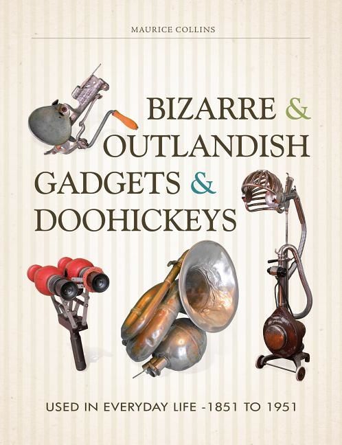Bizarre & outlandish gadgets & doohickeys - used in everyday life-1851 to 1 | 0:e upplagan