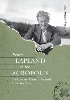 From Lapland to the Acropolis : the European itinerary of a Swede in the 20th century | 0:e upplagan
