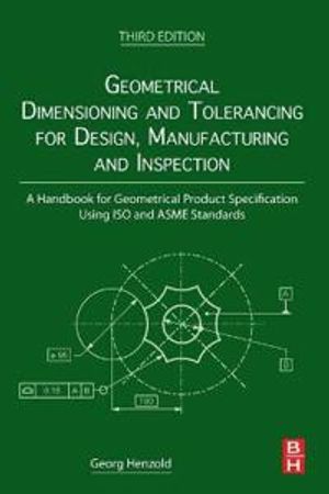 Geometrical Dimensioning and Tolerancing for Design, Manufacturing and Inspection