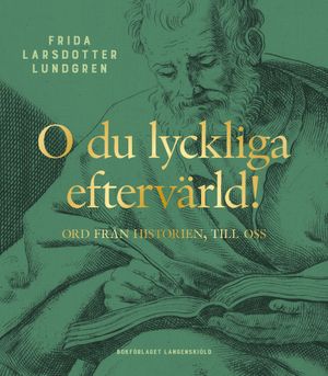 O du lyckliga eftervärld! Ord från historien till oss