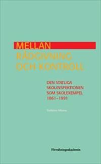 Mellan rådgivning och kontroll : Den statliga Skolinspektionen som skolexempel 1861-1991 | 1:a upplagan