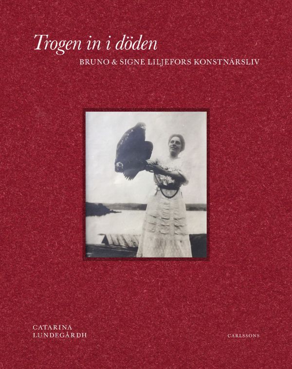 Trogen in i döden : Bruno och Signe Liljefors konstnärsliv | 1:a upplagan