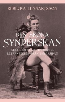 Den sköna synderskan : sekelskiftets Stockholm. Betraktelser från undersidan