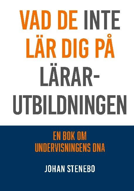 Vad de inte lär dig på Lärarutbildningen : en bok om Undervisningens DNA | 1:a upplagan