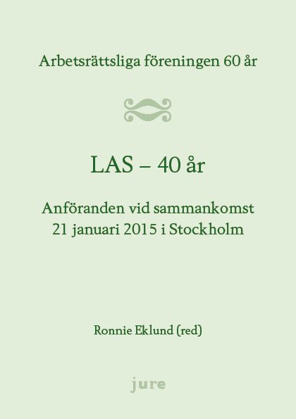 LAS 40 år - Arbetsrättsliga föreningen 60 år - Anföranden vid sammankomst 21 januari 2015 i Stockholm | 0:e upplagan