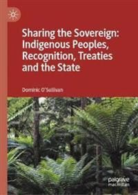 Sharing the Sovereign: Indigenous Peoples, Recognition, Treaties and the State