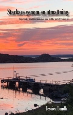 Starkare genom en utmattning : En personlig utmattningsresa med mina nycklar mot ett friskare liv - Jessica Lundh