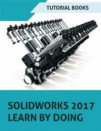SOLIDWORKS 2017 Learn by doing: Part, Assembly, Drawings, Sheet metal, Surface Design, Mold Tools, Weldments, DimXpert, and Rend
