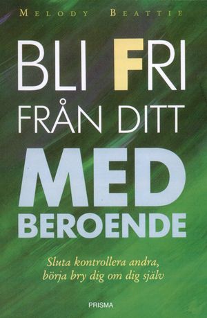 Bli fri från ditt medberoende : sluta kontrollera andra, börja bry om dig själv | 1:a upplagan