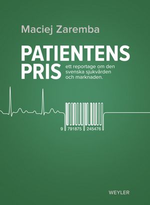 Patientens pris : ett reportage om den svenska sjukvården och marknaden | 1:a upplagan