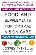 What You Must Know About Food And Supplements For Optimal Vision Care : A Practical Guide to Supplements, Diet, and Lifestyle Fo