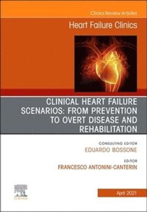 Clinical Heart Failure Scenarios: From Prevention to Overt Disease and Rehabilitation, an Issue of Heart Failure Clinics, Volume