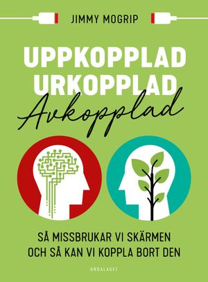 Uppkopplad, urkopplad, avkopplad: Så missbrukar vi skärmen och så kan vi ko | 1:a upplagan